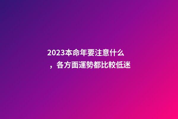 2023本命年要注意什么，各方面運勢都比較低迷
